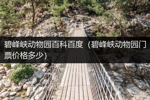 碧峰峡动物园百科百度（碧峰峡动物园门票价格多少）