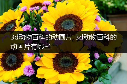 3d动物百科的动画片_3d动物百科的动画片有哪些