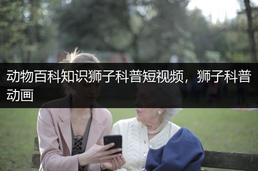 动物百科知识狮子科普短视频，狮子科普动画