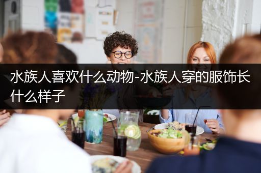 水族人喜欢什么动物-水族人穿的服饰长什么样子