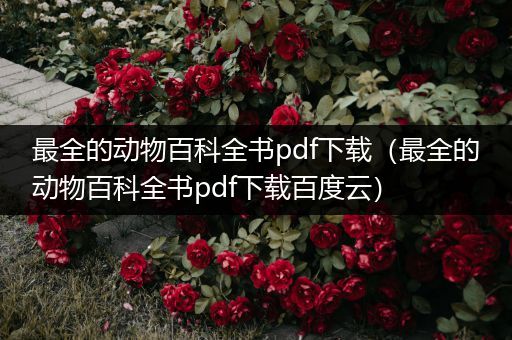 最全的动物百科全书pdf下载（最全的动物百科全书pdf下载百度云）