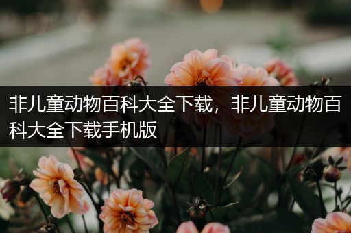 非儿童动物百科大全下载，非儿童动物百科大全下载手机版
