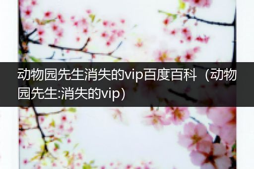 动物园先生消失的vip百度百科（动物园先生:消失的vip）