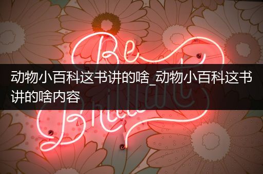 动物小百科这书讲的啥_动物小百科这书讲的啥内容