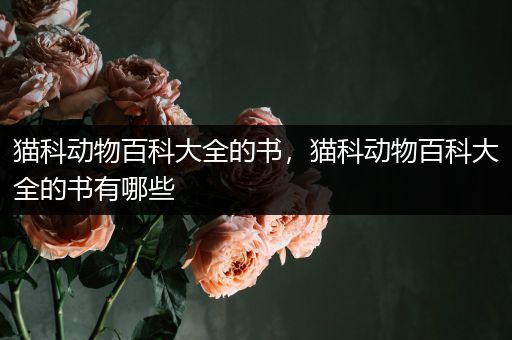 猫科动物百科大全的书，猫科动物百科大全的书有哪些