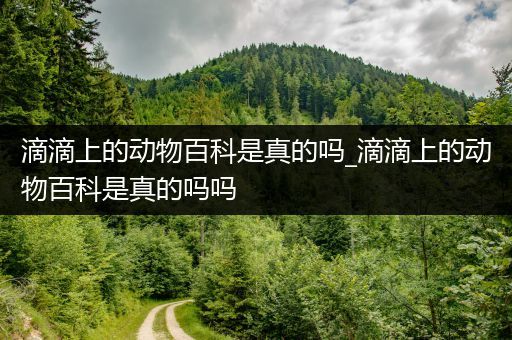 滴滴上的动物百科是真的吗_滴滴上的动物百科是真的吗吗