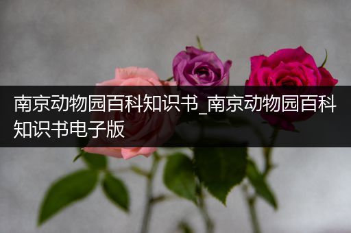 南京动物园百科知识书_南京动物园百科知识书电子版