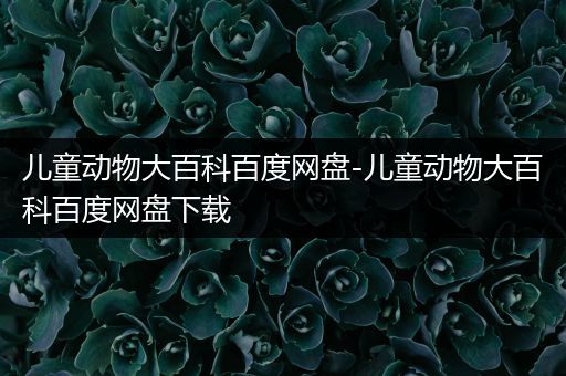 儿童动物大百科百度网盘-儿童动物大百科百度网盘下载