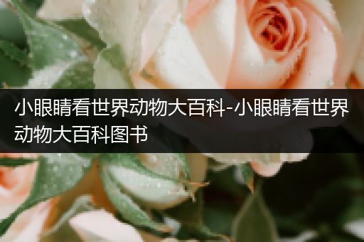 小眼睛看世界动物大百科-小眼睛看世界动物大百科图书