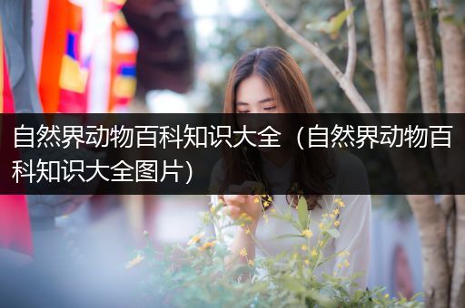 自然界动物百科知识大全（自然界动物百科知识大全图片）