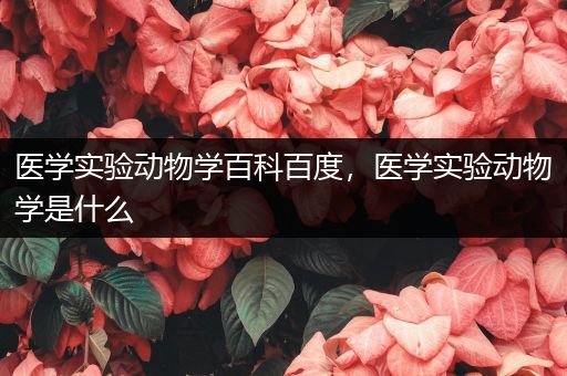 医学实验动物学百科百度，医学实验动物学是什么