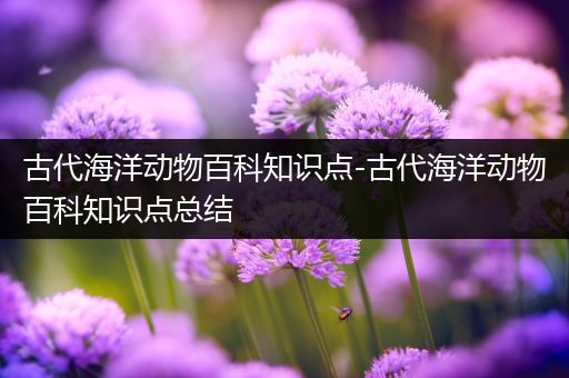 古代海洋动物百科知识点-古代海洋动物百科知识点总结