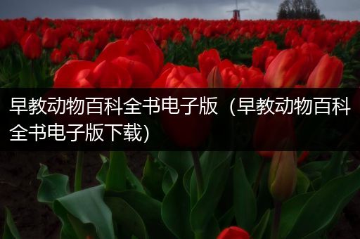 早教动物百科全书电子版（早教动物百科全书电子版下载）