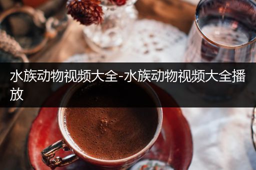 水族动物视频大全-水族动物视频大全播放