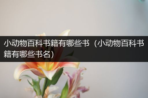 小动物百科书籍有哪些书（小动物百科书籍有哪些书名）