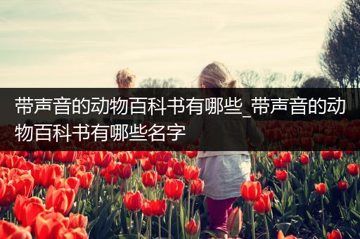 带声音的动物百科书有哪些_带声音的动物百科书有哪些名字