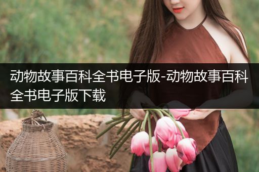动物故事百科全书电子版-动物故事百科全书电子版下载