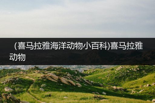 （喜马拉雅海洋动物小百科)喜马拉雅 动物