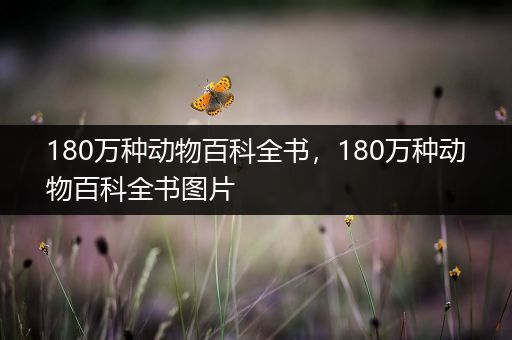 180万种动物百科全书，180万种动物百科全书图片