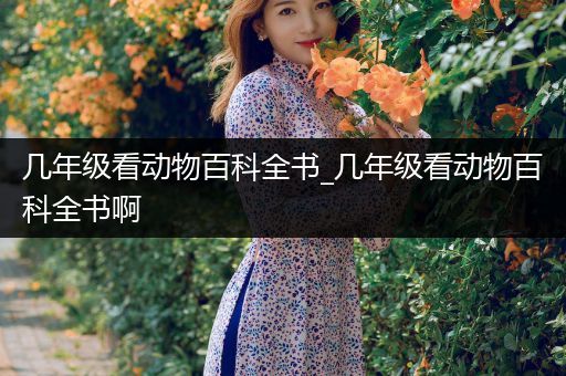 几年级看动物百科全书_几年级看动物百科全书啊