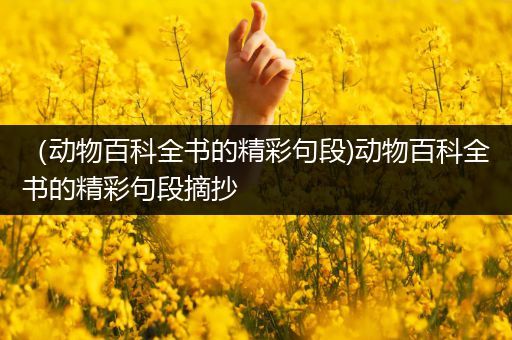 （动物百科全书的精彩句段)动物百科全书的精彩句段摘抄