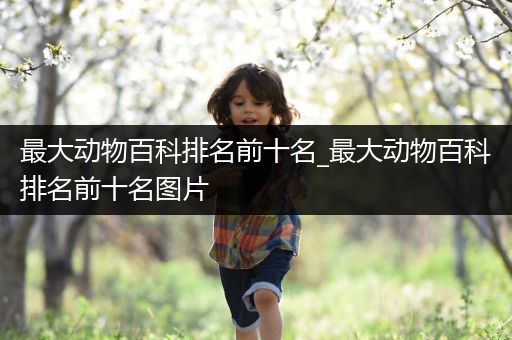 最大动物百科排名前十名_最大动物百科排名前十名图片