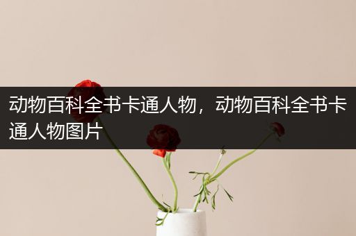 动物百科全书卡通人物，动物百科全书卡通人物图片