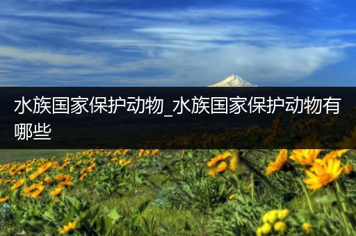 水族国家保护动物_水族国家保护动物有哪些