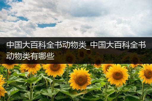 中国大百科全书动物类_中国大百科全书动物类有哪些