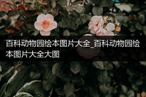 百科动物园绘本图片大全_百科动物园绘本图片大全大图