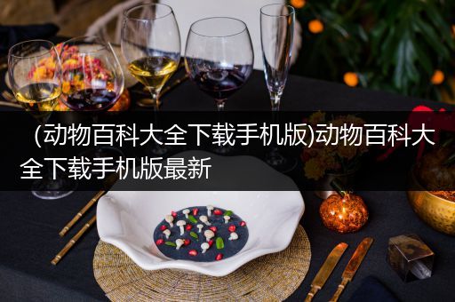 （动物百科大全下载手机版)动物百科大全下载手机版最新