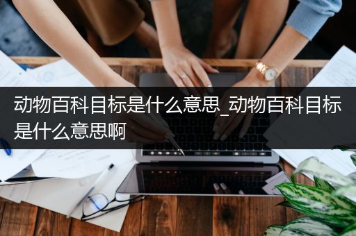 动物百科目标是什么意思_动物百科目标是什么意思啊