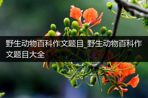 野生动物百科作文题目_野生动物百科作文题目大全