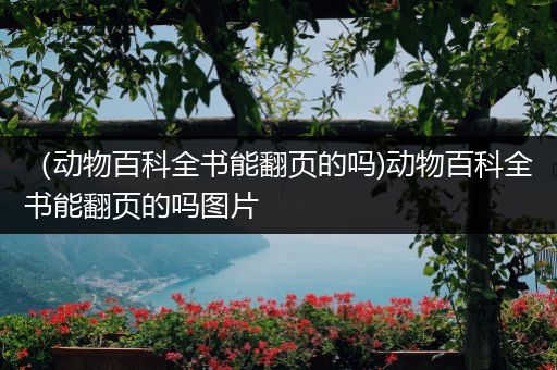 （动物百科全书能翻页的吗)动物百科全书能翻页的吗图片