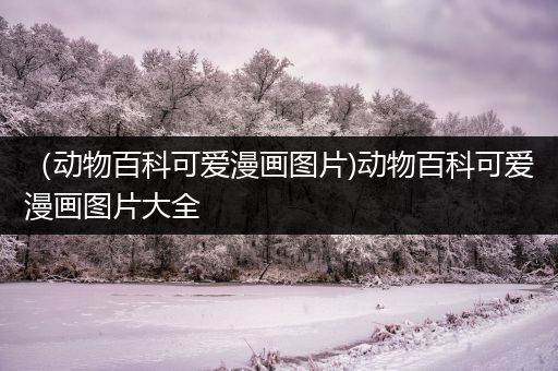 （动物百科可爱漫画图片)动物百科可爱漫画图片大全