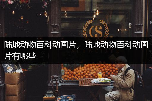 陆地动物百科动画片，陆地动物百科动画片有哪些