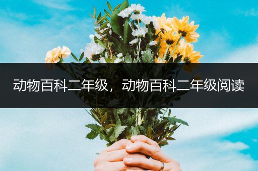 动物百科二年级，动物百科二年级阅读