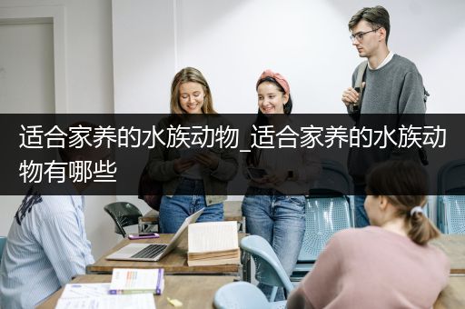 适合家养的水族动物_适合家养的水族动物有哪些