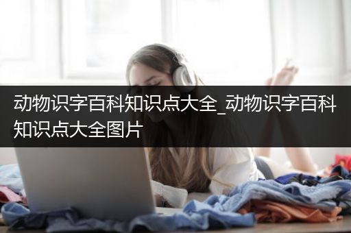 动物识字百科知识点大全_动物识字百科知识点大全图片