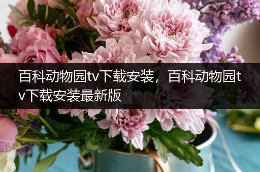 百科动物园tv下载安装，百科动物园tv下载安装最新版