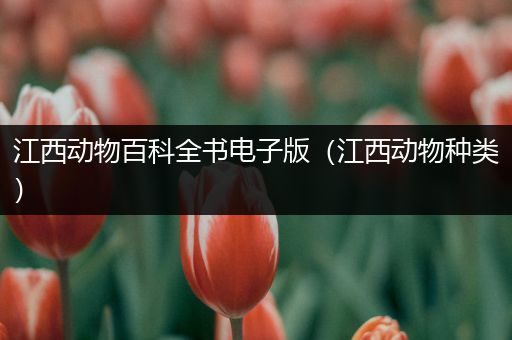 江西动物百科全书电子版（江西动物种类）