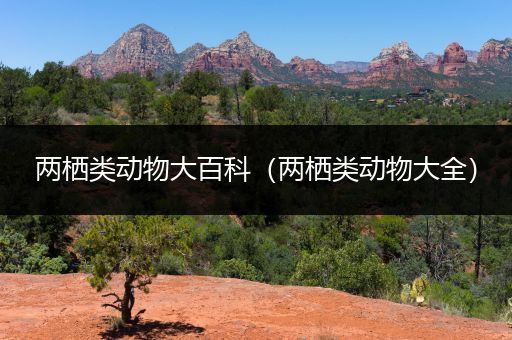 两栖类动物大百科（两栖类动物大全）