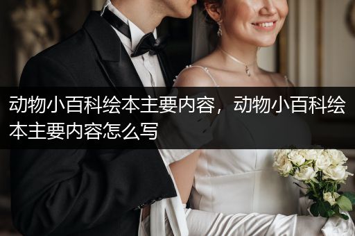 动物小百科绘本主要内容，动物小百科绘本主要内容怎么写