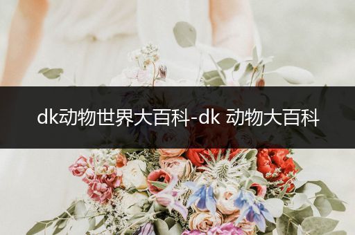 dk动物世界大百科-dk 动物大百科