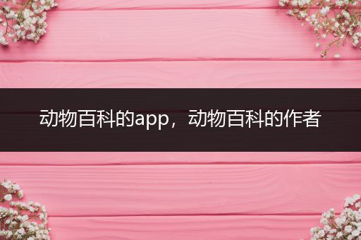 动物百科的app，动物百科的作者