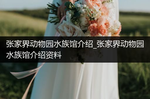 张家界动物园水族馆介绍_张家界动物园水族馆介绍资料