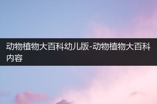 动物植物大百科幼儿版-动物植物大百科内容
