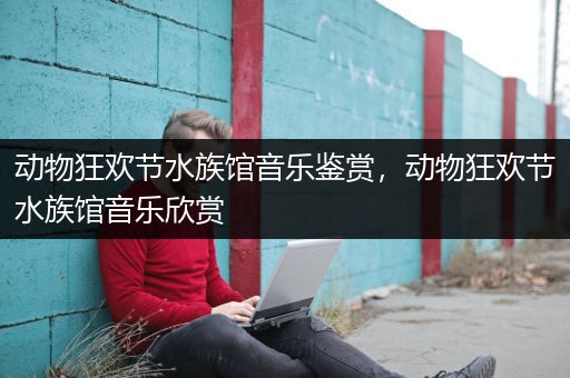 动物狂欢节水族馆音乐鉴赏，动物狂欢节水族馆音乐欣赏