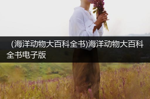 （海洋动物大百科全书)海洋动物大百科全书电子版