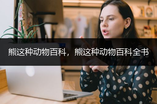 熊这种动物百科，熊这种动物百科全书
